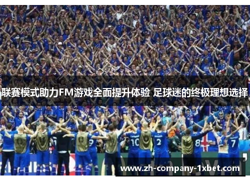 联赛模式助力FM游戏全面提升体验 足球迷的终极理想选择 联赛模式助力FM游戏全面提升体验 足球迷的终极理想选择