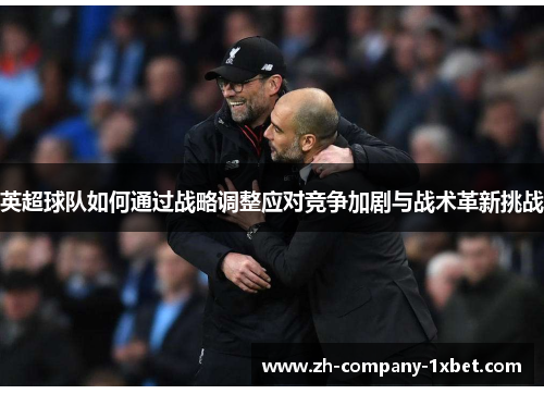 英超球队如何通过战略调整应对竞争加剧与战术革新挑战