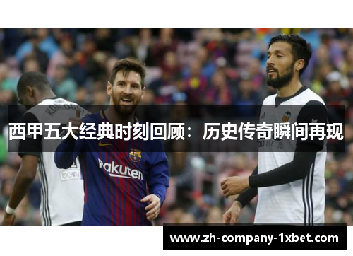 西甲五大经典时刻回顾:历史传奇瞬间再现 西甲五大经典时刻回顾:历史传奇瞬间再现