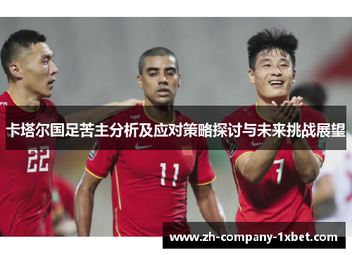 卡塔尔国足苦主分析及应对策略探讨与未来挑战展望