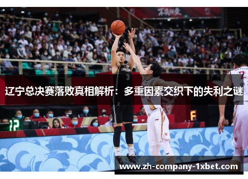 辽宁总决赛落败真相解析:多重因素交织下的失利之谜 辽宁总决赛落败真相解析:多重因素交织下的失利之谜