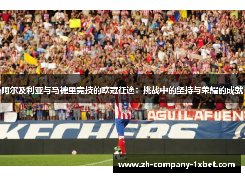 阿尔及利亚与马德里竞技的欧冠征途：挑战中的坚持与荣耀的成就