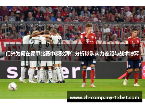 门兴为何在德甲比赛中屡败拜仁分析球队实力差距与战术博弈