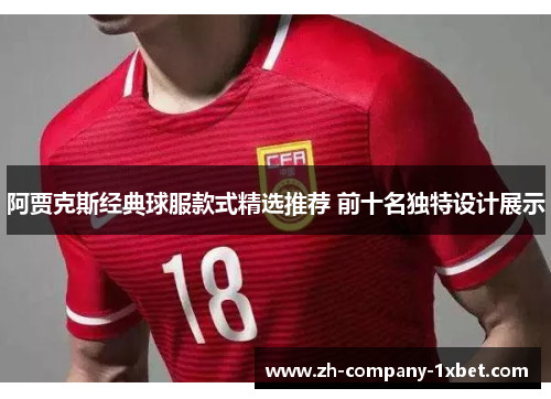 阿贾克斯经典球服款式精选推荐 前十名独特设计展示