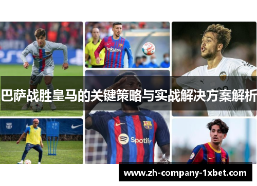 巴萨战胜皇马的关键策略与实战解决方案解析
