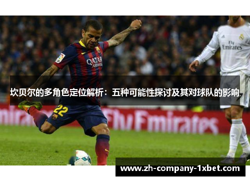 坎贝尔的多角色定位解析:五种可能性探讨及其对球队的影响 坎贝尔的多角色定位解析:五种可能性探讨及其对球队的影响