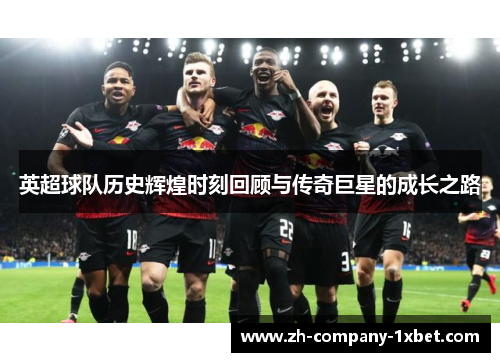 英超球队历史辉煌时刻回顾与传奇巨星的成长之路 英超球队历史辉煌时刻回顾与传奇巨星的成长之路
