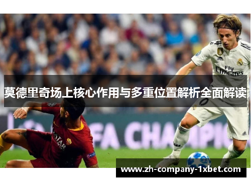 莫德里奇场上核心作用与多重位置解析全面解读