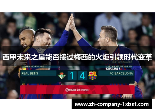 西甲未来之星能否接过梅西的火炬引领时代变革