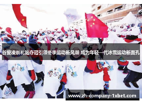 谷爱凌崇礼站夺冠引领冬季运动新风潮 成为年轻一代冰雪运动新面孔 谷爱凌崇礼站夺冠引领冬季运动新风潮 成为年轻一代冰雪运动新面孔