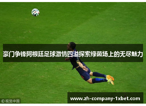 豪门争锋阿根廷足球激情四溢探索绿茵场上的无尽魅力