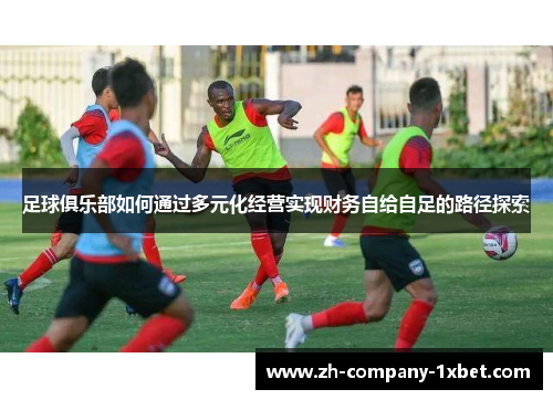 足球俱乐部如何通过多元化经营实现财务自给自足的路径探索