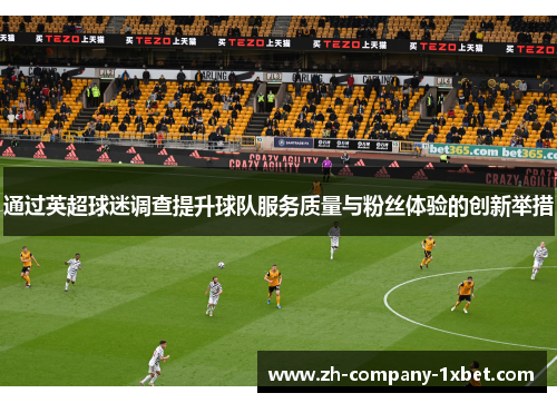 通过英超球迷调查提升球队服务质量与粉丝体验的创新举措
