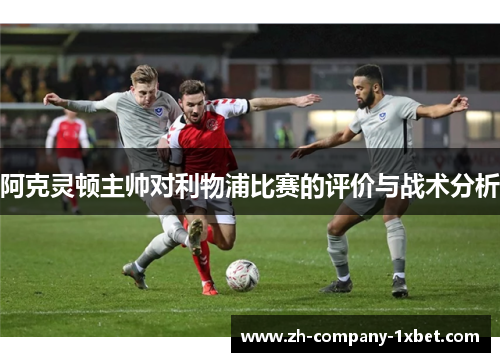 阿克灵顿主帅对利物浦比赛的评价与战术分析