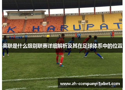 英联是什么级别联赛详细解析及其在足球体系中的位置 英联是什么级别联赛详细解析及其在足球体系中的位置