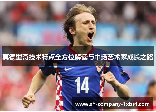 莫德里奇技术特点全方位解读与中场艺术家成长之路