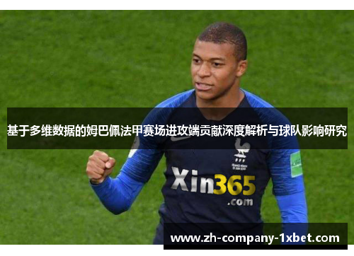 基于多维数据的姆巴佩法甲赛场进攻端贡献深度解析与球队影响研究