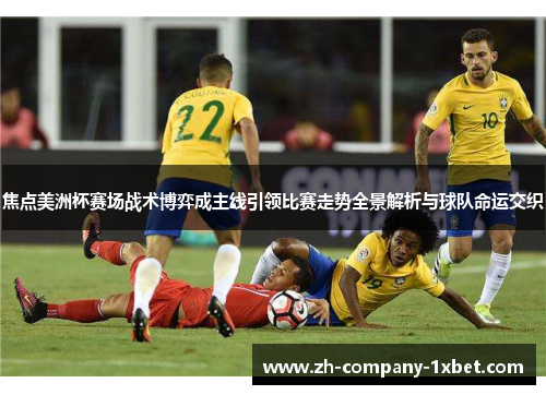 焦点美洲杯赛场战术博弈成主线引领比赛走势全景解析与球队命运交织
