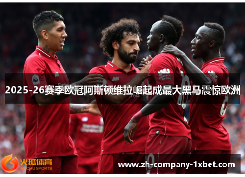 2025-26赛季欧冠阿斯顿维拉崛起成最大黑马震惊欧洲