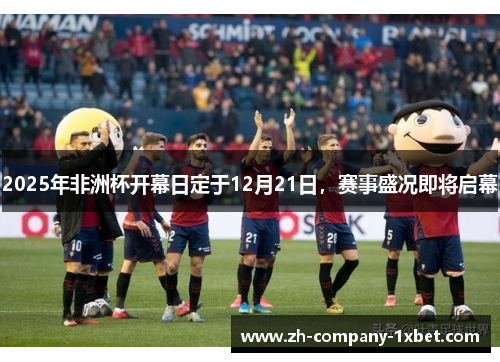 2025年非洲杯开幕日定于12月21日，赛事盛况即将启幕