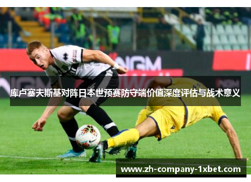 库卢塞夫斯基对阵日本世预赛防守端价值深度评估与战术意义