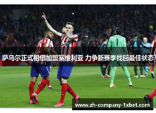 萨乌尔正式租借加盟塞维利亚 力争新赛季找回最佳状态