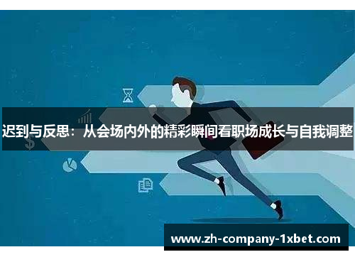 迟到与反思：从会场内外的精彩瞬间看职场成长与自我调整
