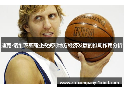 迪克·诺维茨基商业投资对地方经济发展的推动作用分析