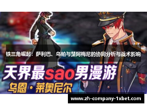 铁三角崛起：萨利巴、乌帕与楚阿梅尼的协同分析与战术影响