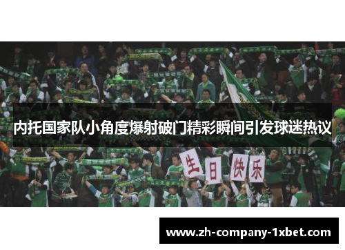 内托国家队小角度爆射破门精彩瞬间引发球迷热议