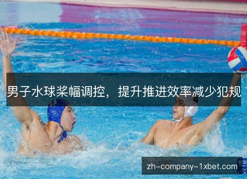 男子水球桨幅调控，提升推进效率减少犯规